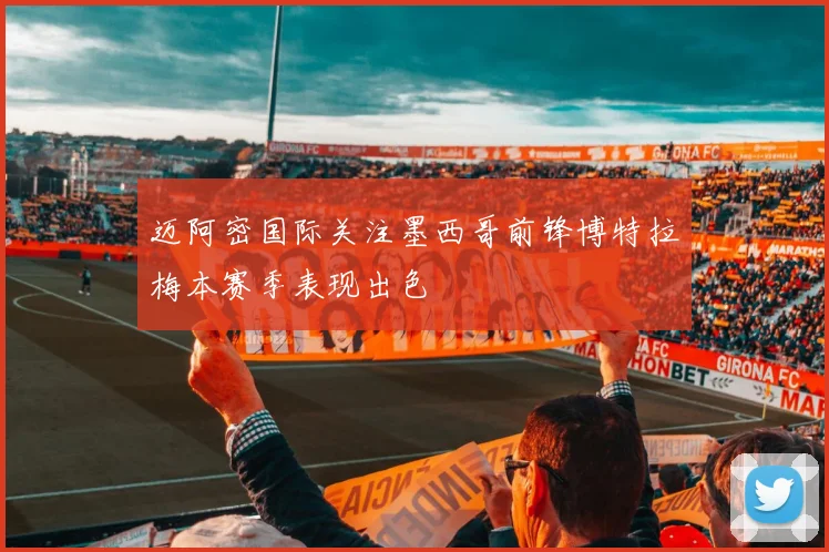 迈阿密国际关注墨西哥前锋博特拉梅本赛季表现出色
