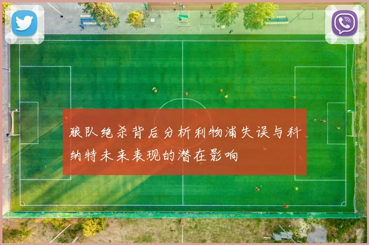狼队绝杀背后分析利物浦失误与科纳特未来表现的潜在影响