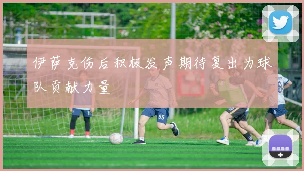 伊萨克伤后积极发声期待复出为球队贡献力量