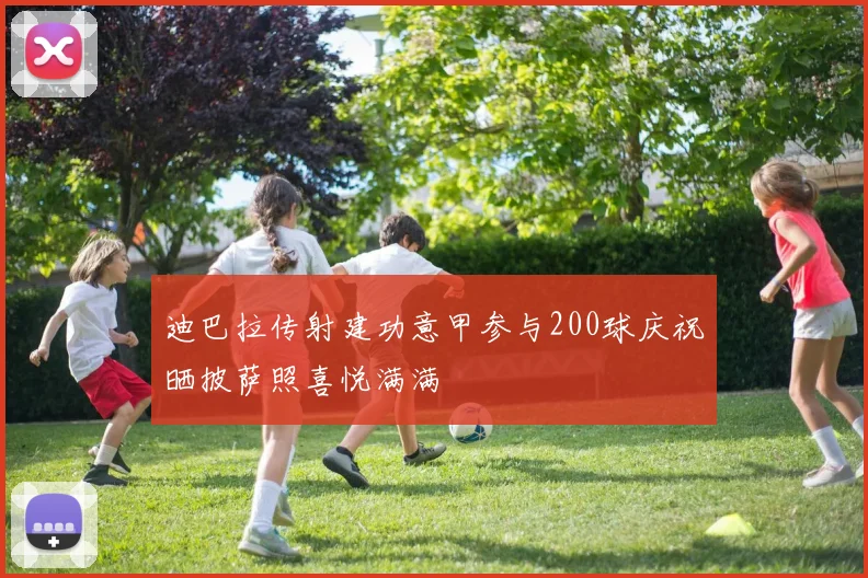 迪巴拉传射建功意甲参与200球庆祝晒披萨照喜悦满满
