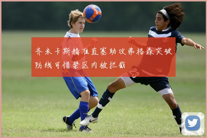 齐米卡斯精准直塞助攻弗格森突破防线可惜禁区内被拦截