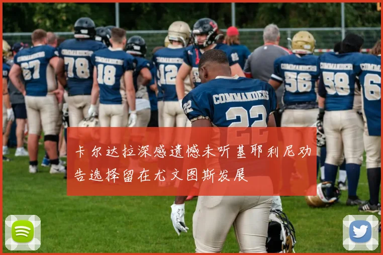 卡尔达拉深感遗憾未听基耶利尼劝告选择留在尤文图斯发展