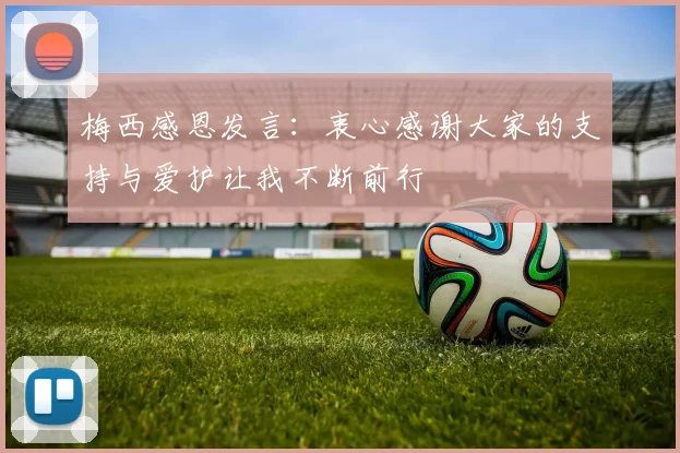 梅西感恩发言：衷心感谢大家的支持与爱护让我不断前行