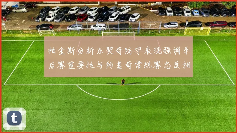 帕金斯分析东契奇防守表现强调季后赛重要性与约基奇常规赛态度相似