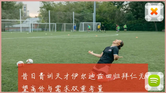 昔日青训天才伊尔迪兹回归拜仁无望高价与需求双重考量