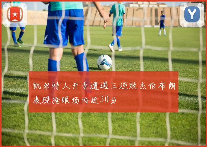 凯尔特人开季遭遇三连败杰伦布朗表现抢眼场均近30分