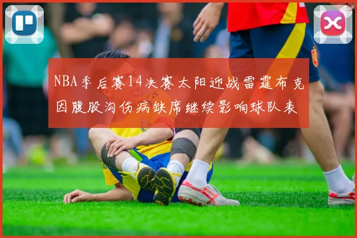 NBA季后赛14决赛太阳迎战雷霆布克因腹股沟伤病缺席继续影响球队表现