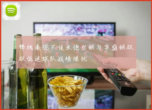 锋线表现不佳米德尔顿与华盛顿双双低迷球队战绩堪忧