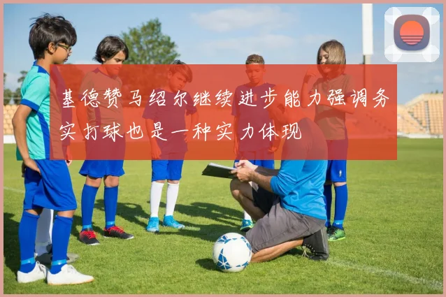 基德赞马绍尔继续进步能力强调务实打球也是一种实力体现