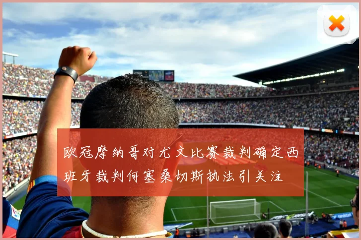 欧冠摩纳哥对尤文比赛裁判确定西班牙裁判何塞桑切斯执法引关注