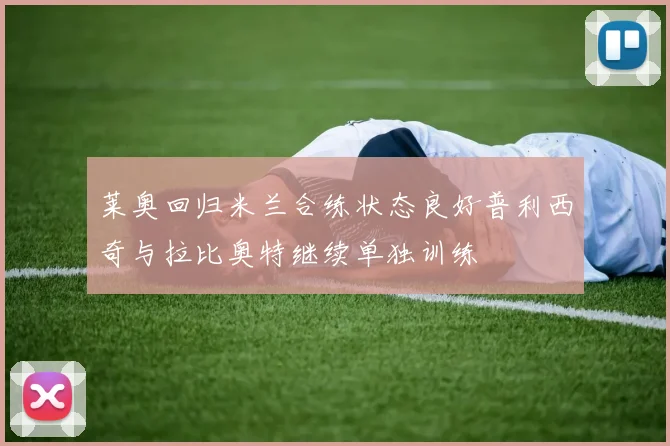 莱奥回归米兰合练状态良好普利西奇与拉比奥特继续单独训练