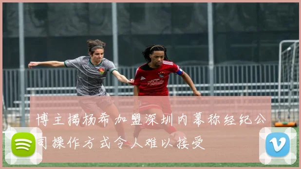 博主揭杨希加盟深圳内幕称经纪公司操作方式令人难以接受