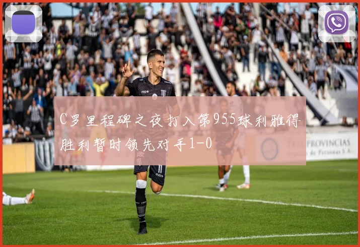 C罗里程碑之夜打入第955球利雅得胜利暂时领先对手1-0