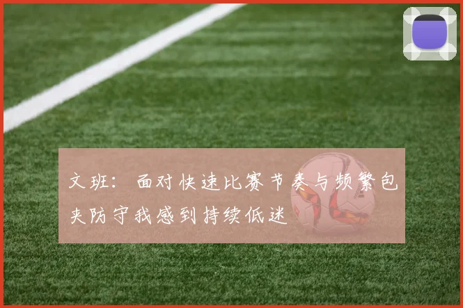 文班：面对快速比赛节奏与频繁包夹防守我感到持续低迷