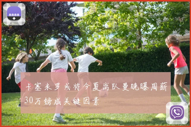 卡塞米罗或将今夏离队曼晚曝周薪30万镑成关键因素