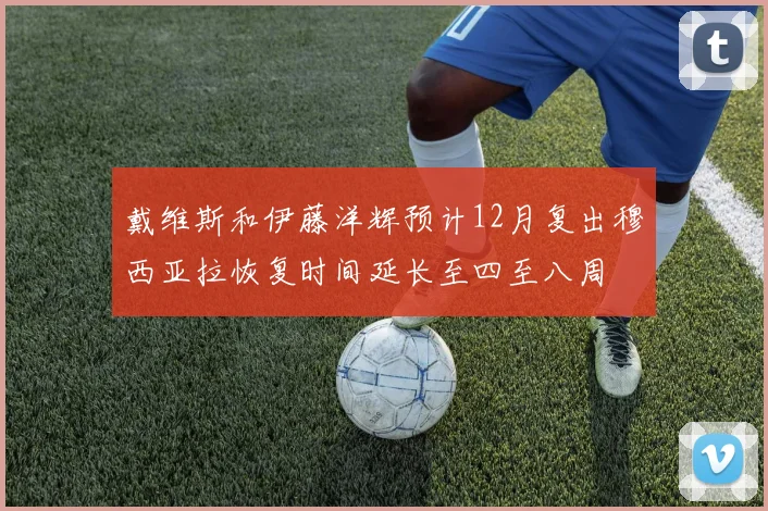 戴维斯和伊藤洋辉预计12月复出穆西亚拉恢复时间延长至四至八周