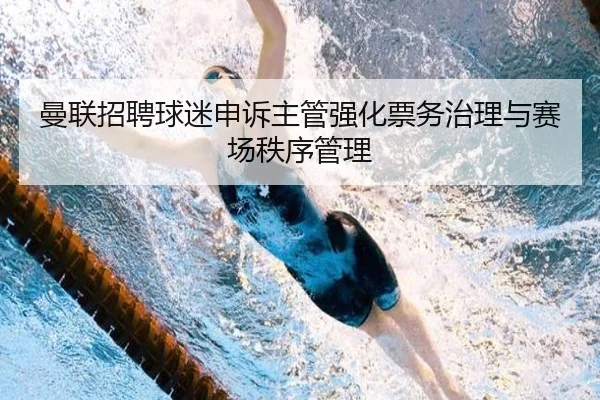 曼联招聘球迷申诉主管强化票务治理与赛场秩序管理 - xingkong